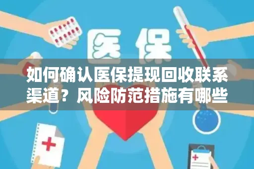 如何确认医保提现回收联系渠道？风险防范措施有哪些？