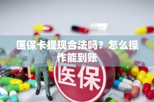 医保卡提现合法吗？怎么操作能到账